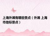 上海外灘有哪些景點（外灘 上海市地標景點）