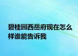 碧桂園西岳府現(xiàn)在怎么樣誰能告訴我