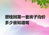 碧桂園第一套房子均價多少誰知道呢
