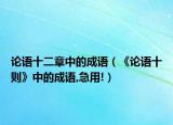 論語十二章中的成語（《論語十則》中的成語,急用!）