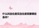 什么叫自住房買自住房需要哪些條件?