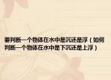 要判斷一個物體在水中是沉還是?。ㄈ绾闻袛嘁粋€物體在水中是下沉還是上浮）