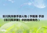 忘川風華錄手游人物（李隆基 手游《忘川風華錄》中的地級角色）