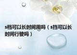 s檔可以長時(shí)間用嗎（s擋可以長時(shí)間行駛嗎）