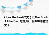 i like the best作文（以The Book I Like Best為題,寫一篇100詞的短文）