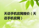 天語手機(jī)官網(wǎng)報(bào)價(jià)（天語手機(jī)官網(wǎng)）