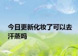 今日更新化妝了可以去汗蒸嗎