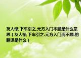 友人慚,下車引之,元方入門不顧是什么意思（友人慚,下車引之.元方入門而不顧.的翻譯是什么）