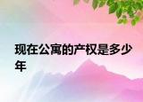 現(xiàn)在公寓的產(chǎn)權(quán)是多少年