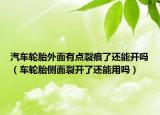 汽車輪胎外面有點裂痕了還能開嗎（車輪胎側面裂開了還能用嗎）