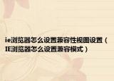 ie瀏覽器怎么設(shè)置兼容性視圖設(shè)置（IE瀏覽器怎么設(shè)置兼容模式）