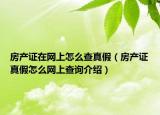 房產(chǎn)證在網(wǎng)上怎么查真假（房產(chǎn)證真假怎么網(wǎng)上查詢介紹）