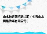 山水句容網(wǎng)招聘求職（句容山水網(wǎng)絡(luò)傳媒有限公司）