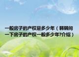 一般房子的產(chǎn)權(quán)是多少年（弱弱問一下房子的產(chǎn)權(quán)一般多少年?介紹）