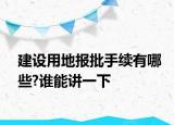 建設(shè)用地報批手續(xù)有哪些?誰能講一下