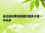 卓達(dá)商河原來(lái)的房?jī)r(jià)是多少錢一平米多