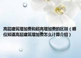 高層建筑增加費和超高增加費的區(qū)別（哪位知道高層建筑增加費怎么計算介紹）