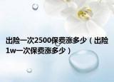 出險(xiǎn)一次2500保費(fèi)漲多少（出險(xiǎn)1w一次保費(fèi)漲多少）