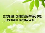 公交車道什么時候社會車輛可以走（公交車道什么時候可以走）