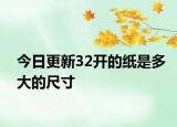 今日更新32開(kāi)的紙是多大的尺寸