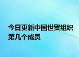 今日更新中國(guó)世貿(mào)組織第幾個(gè)成員