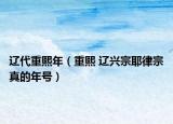 遼代重熙年（重熙 遼興宗耶律宗真的年號(hào)）