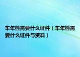 車年檢需要什么證件（車年檢需要什么證件與資料）