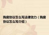 購(gòu)房協(xié)議怎么寫法律效力（購(gòu)房協(xié)議怎么寫介紹）