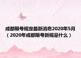 成都限號規(guī)定最新消息2020年5月（2020年成都限號新規(guī)是什么）