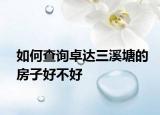 如何查詢卓達(dá)三溪塘的房子好不好
