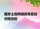 國(guó)家土地購(gòu)銷政策是如何規(guī)定的