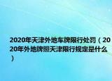 2020年天津外地車牌限行處罰（2020年外地牌照天津限行規(guī)定是什么）