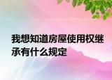 我想知道房屋使用權繼承有什么規(guī)定