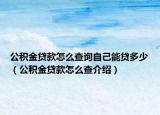 公積金貸款怎么查詢自己能貸多少（公積金貸款怎么查介紹）