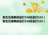 發(fā)生交通事故是打110還是打122（發(fā)生交通事故是打110還是打122）