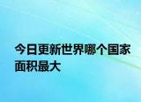 今日更新世界哪個國家面積最大