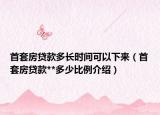 首套房貸款多長時間可以下來（首套房貸款**多少比例介紹）