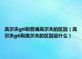 高爾夫gti和普通高爾夫的區(qū)別（高爾夫gti和高爾夫的區(qū)別是什么）
