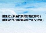 用住房公積金貸款買房有抵押嗎（用住房公積金貸款買房**多少介紹）