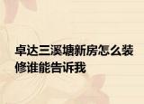卓達(dá)三溪塘新房怎么裝修誰能告訴我