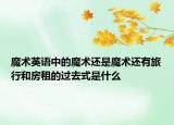 魔術(shù)英語(yǔ)中的魔術(shù)還是魔術(shù)還有旅行和房租的過(guò)去式是什么
