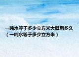 一噸水等于多少立方米大概用多久（一噸水等于多少立方米）