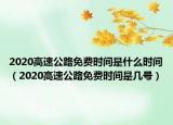 2020高速公路免費(fèi)時(shí)間是什么時(shí)間（2020高速公路免費(fèi)時(shí)間是幾號(hào)）