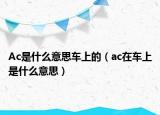 Ac是什么意思車上的（ac在車上是什么意思）
