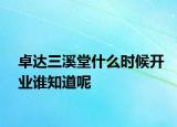 卓達(dá)三溪堂什么時(shí)候開(kāi)業(yè)誰(shuí)知道呢