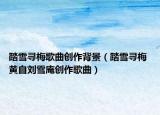 踏雪尋梅歌曲創(chuàng)作背景（踏雪尋梅 黃自劉雪庵創(chuàng)作歌曲）