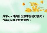 汽車epc燈亮什么意思影響行駛嗎（汽車epc燈亮什么意思）