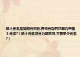 稀土元素是如何分組的,各組分別包括哪幾些稀土元素?（稀土元素可分為哪三組,共有多少元素?）