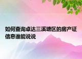 如何查詢卓達(dá)三溪塘區(qū)的房產(chǎn)證信息誰(shuí)能說說