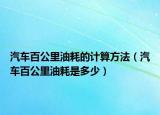汽車百公里油耗的計算方法（汽車百公里油耗是多少）